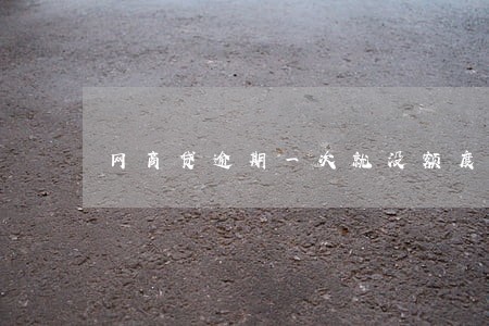 网商贷逾期一次就没额度了吗 网商贷逾期一次就没额度了吗