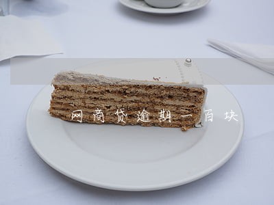 网商贷逾期一百块 网商贷逾期一百块