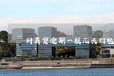 网商贷逾期一般几天打电话 网商贷逾期一般几天打电话