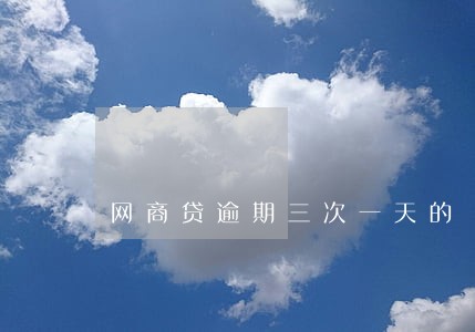 网商贷逾期三次一天的 网商贷逾期三次一天的