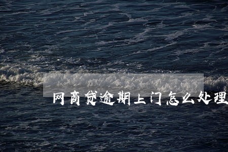 网商贷逾期上门怎么处理