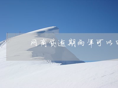 网商贷逾期两年可以申请房贷嘛 网商贷逾期两年可以申请房贷嘛