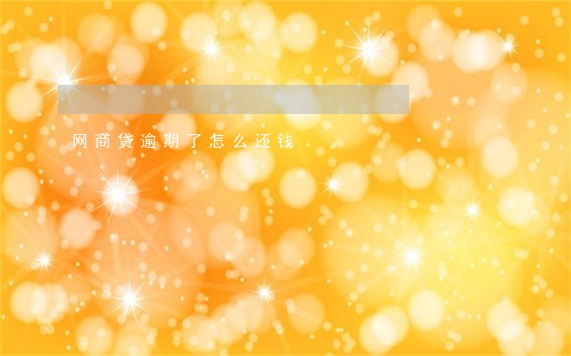 网商贷逾期了怎么还钱 网商贷逾期了怎么还钱