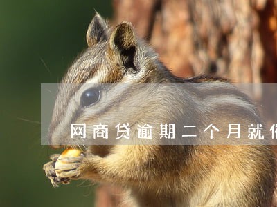 网商贷逾期二个月就催还 网商贷逾期二个月就催还