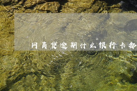 网商贷逾期什么银行卡都扣钱 网商贷逾期什么银行卡都扣钱