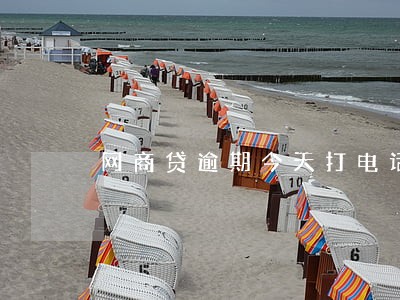 网商贷逾期今天打电话说去我家里 网商贷逾期今天打电话说去我家里