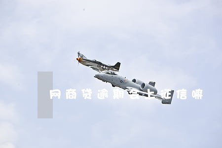 网商贷逾期会上征信嘛 网商贷逾期会上征信嘛