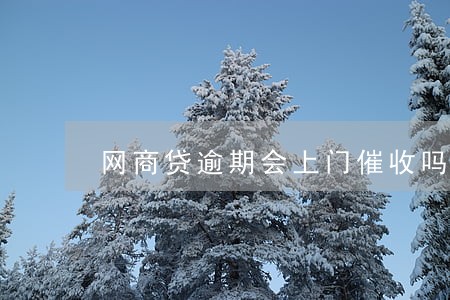 网商贷逾期会上门催收吗 网商贷逾期会上门催收吗