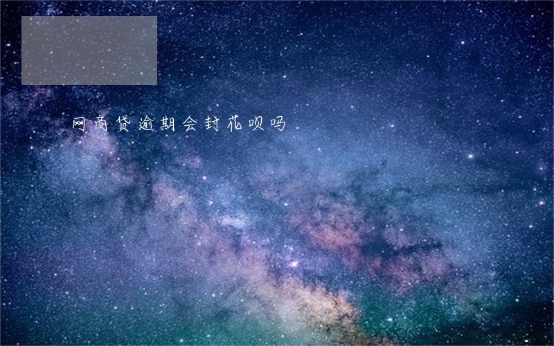 网商贷逾期会封花呗吗 网商贷逾期会封花呗吗