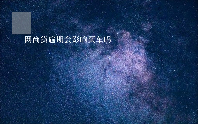 网商贷逾期会影响买车吗 网商贷逾期会影响买车吗