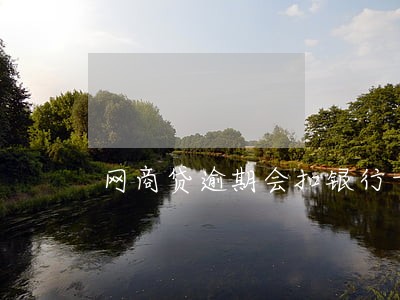 网商贷逾期会扣银行卡吗 网商贷逾期会扣银行卡吗