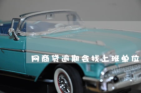 网商贷逾期会找上班单位 网商贷逾期会找上班单位
