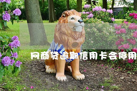网商贷逾期信用卡会停用吗 网商贷逾期信用卡会停用吗