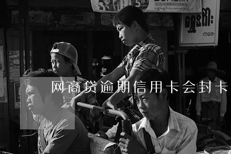网商贷逾期信用卡会封卡 网商贷逾期信用卡会封卡