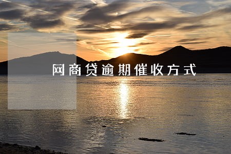 网商贷逾期催收方式 网商贷逾期催收方式