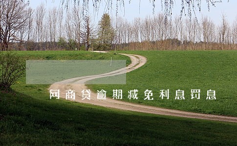 网商贷逾期减免利息罚息 网商贷逾期减免利息罚息