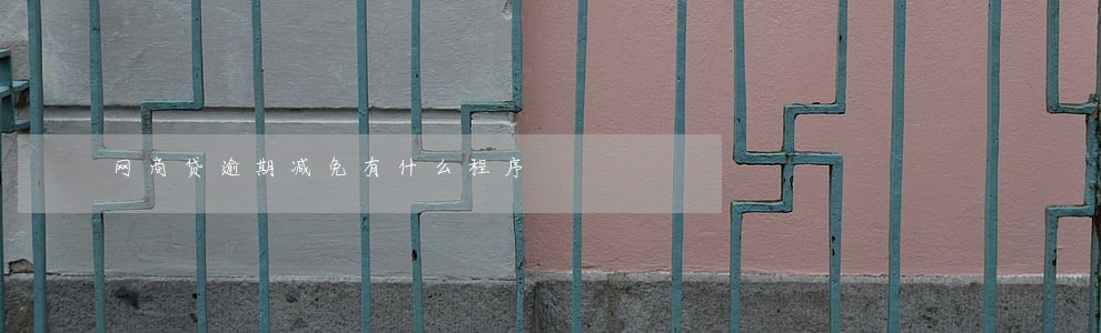 网商贷逾期减免有什么程序 网商贷逾期减免有什么程序