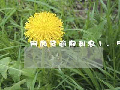 网商贷逾期利息1.5倍 网商贷逾期利息1.5倍