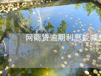 网商贷逾期利息能减免吗 网商贷逾期利息能减免吗