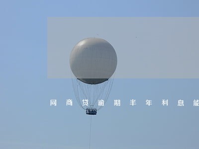 网商贷逾期半年利息能减掉吗 网商贷逾期半年利息能减掉吗
