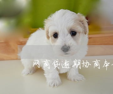 网商贷逾期协商本金 网商贷逾期协商本金