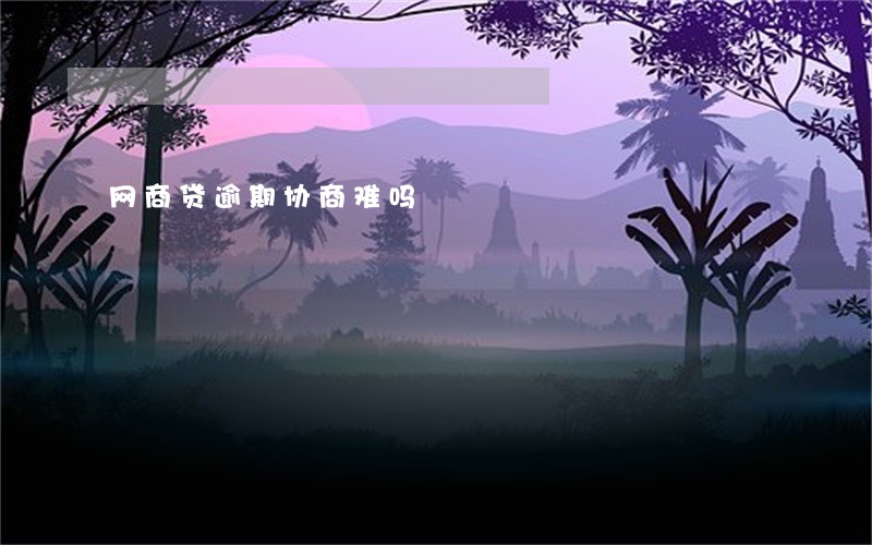 网商贷逾期协商难吗 网商贷逾期协商难吗