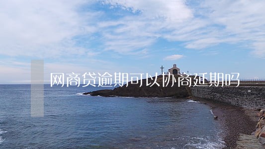 网商贷逾期可以协商延期吗 网商贷逾期可以协商延期吗