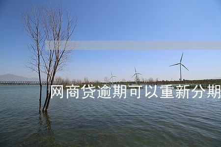 网商贷逾期可以重新分期吗 网商贷逾期可以重新分期吗