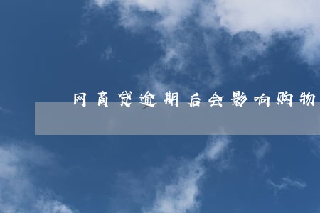 网商贷逾期后会影响购物吗 网商贷逾期后会影响购物吗