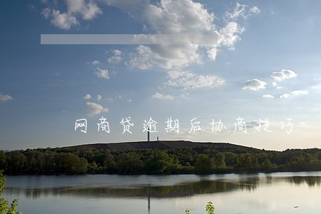 网商贷逾期后协商技巧 网商贷逾期后协商技巧