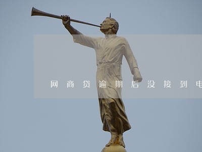 网商贷逾期后没接到电话 网商贷逾期后没接到电话