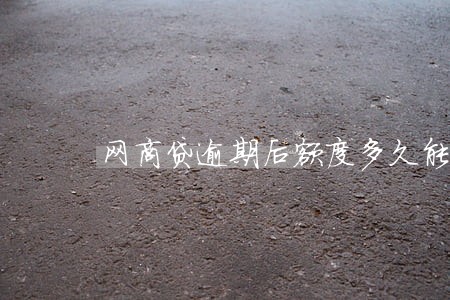 网商贷逾期后额度多久能恢复 网商贷逾期后额度多久能恢复