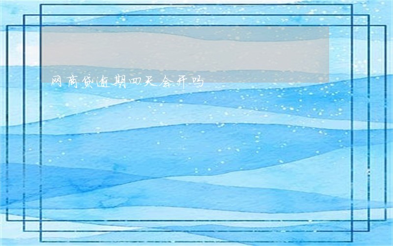 网商贷逾期四天会开吗 网商贷逾期四天会开吗