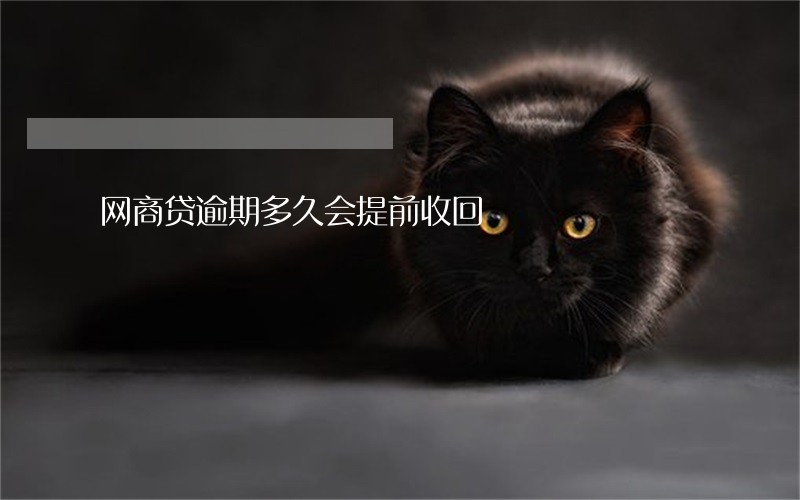 网商贷逾期多久会提前收回 网商贷逾期多久会提前收回