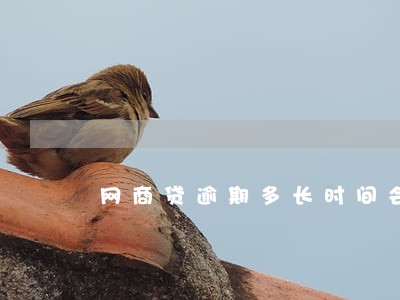 网商贷逾期多长时间会打电话 网商贷逾期多长时间会打电话