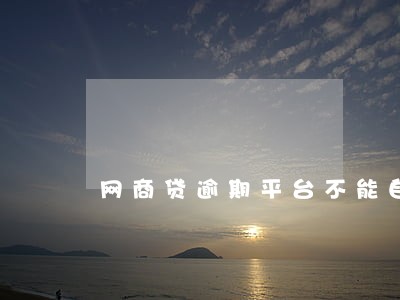 网商贷逾期平台不能自行还款 网商贷逾期平台不能自行还款