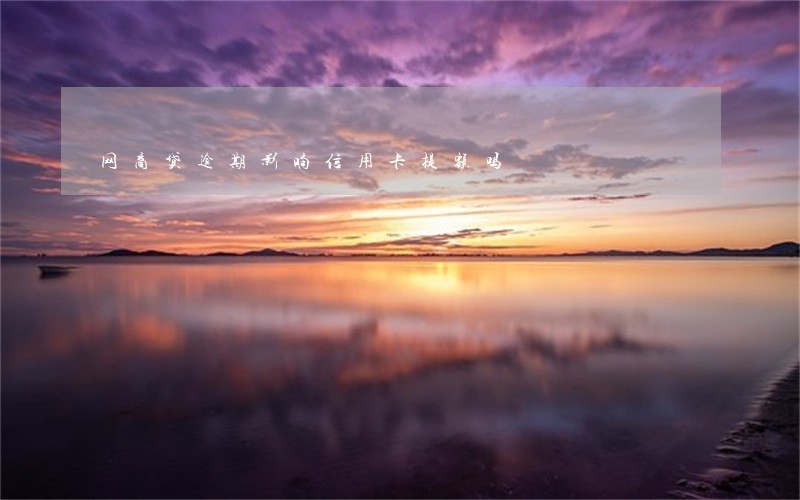 网商贷逾期影响信用卡提额吗 网商贷逾期影响信用卡提额吗