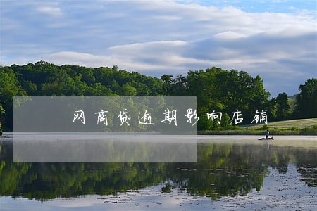 网商贷逾期影响店铺 网商贷逾期影响店铺