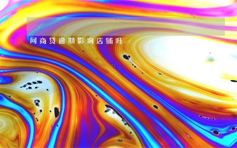 网商贷逾期影响店铺吗 网商贷逾期影响店铺吗