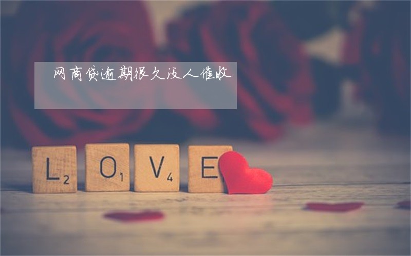 网商贷逾期很久没人催收 网商贷逾期很久没人催收