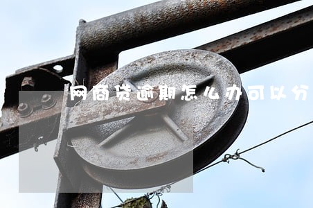 网商贷逾期怎么办可以分期 网商贷逾期怎么办可以分期