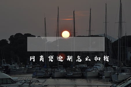 网商贷逾期怎么扣钱 网商贷逾期怎么扣钱