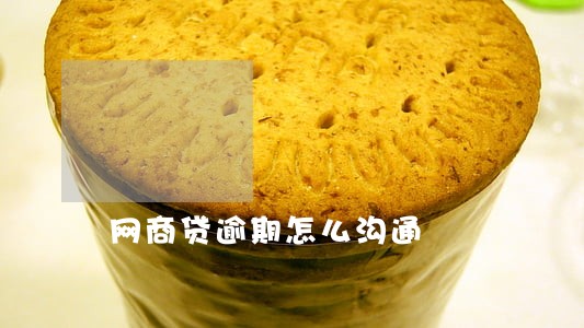 网商贷逾期怎么沟通 网商贷逾期怎么沟通