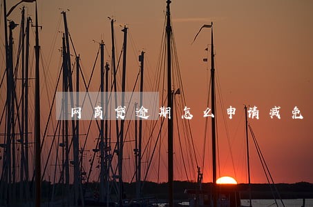 网商贷逾期怎么申请减免罚息 网商贷逾期怎么申请减免罚息