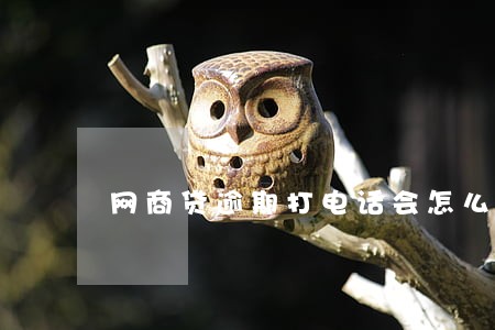 网商贷逾期打电话会怎么样 网商贷逾期打电话会怎么样