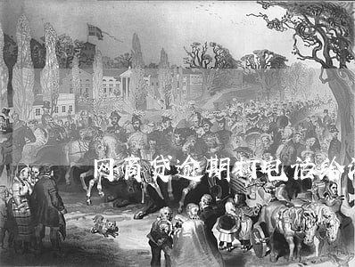 网商贷逾期打电话给法人 网商贷逾期打电话给法人