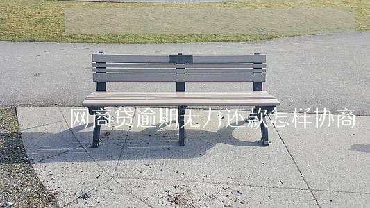 网商贷逾期无力还款怎样协商 网商贷逾期无力还款怎样协商