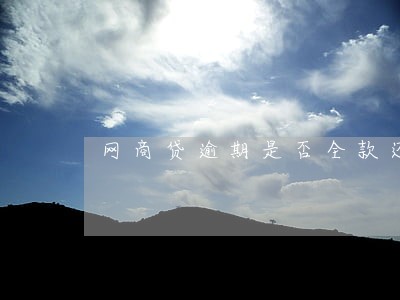 网商贷逾期是否全款还 网商贷逾期是否全款还