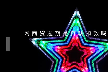 网商贷逾期是自动扣款吗 网商贷逾期是自动扣款吗