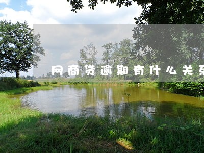 网商贷逾期有什么关系 网商贷逾期有什么关系